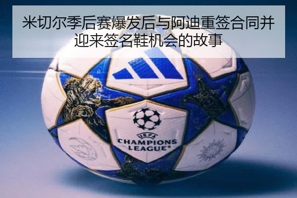 米切尔季后赛爆发后与阿迪重签合同并迎来签名鞋机会的故事